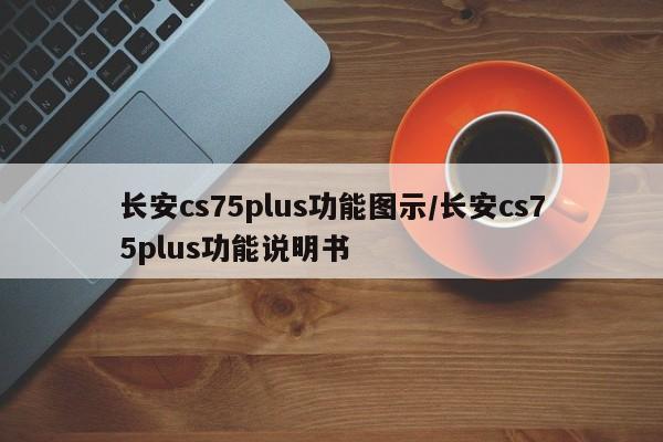 长安cs75plus功能图示/长安cs75plus功能说明书