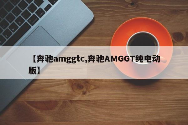 【奔驰amggtc,奔驰AMGGT纯电动版】