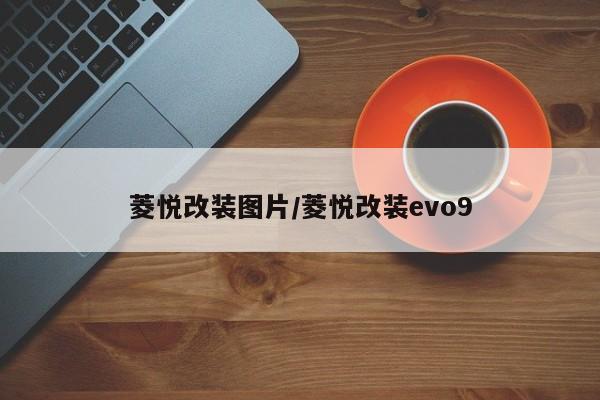菱悦改装图片/菱悦改装evo9