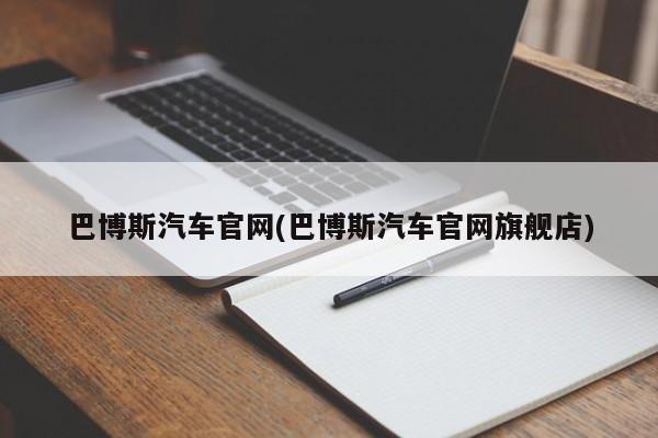 巴博斯汽车官网(巴博斯汽车官网旗舰店)