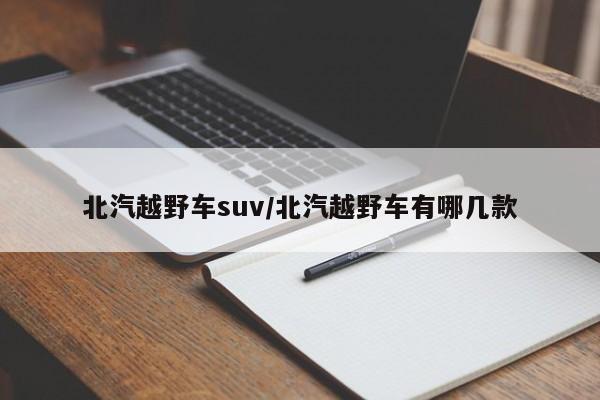 北汽越野车suv/北汽越野车有哪几款