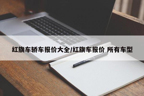 红旗车轿车报价大全/红旗车报价 所有车型