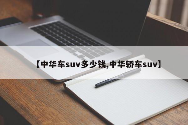 【中华车suv多少钱,中华轿车suv】