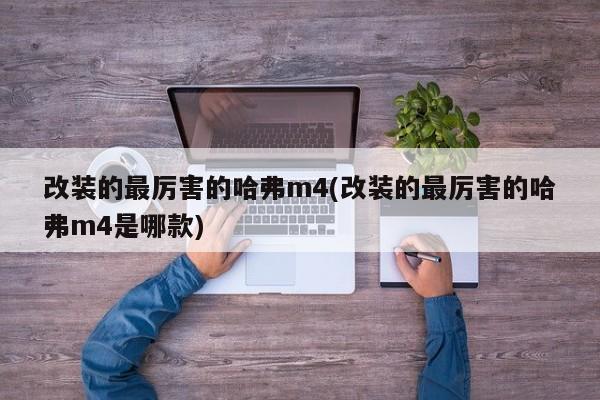 改装的最厉害的哈弗m4(改装的最厉害的哈弗m4是哪款)