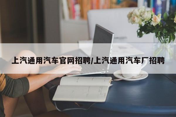 上汽通用汽车官网招聘/上汽通用汽车厂招聘