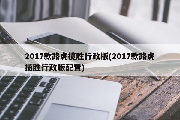 2017款路虎揽胜行政版(2017款路虎揽胜行政版配置)