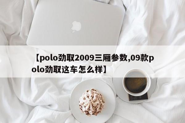 【polo劲取2009三厢参数,09款polo劲取这车怎么样】
