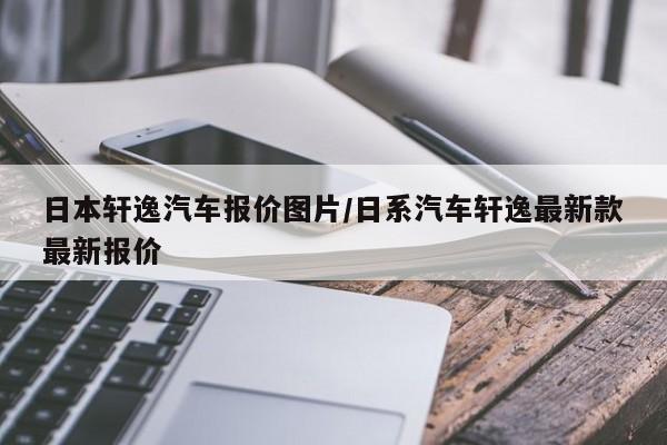 日本轩逸汽车报价图片/日系汽车轩逸最新款最新报价