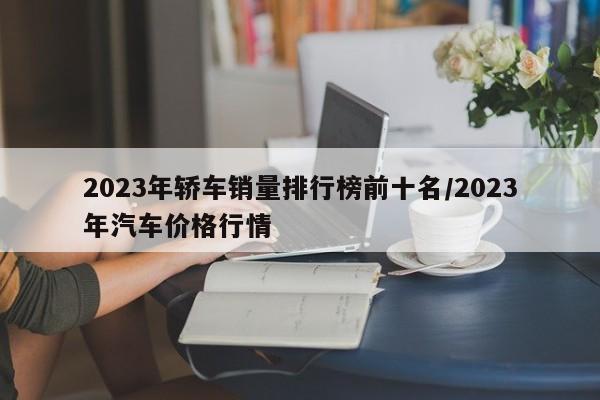 2023年轿车销量排行榜前十名/2023年汽车价格行情