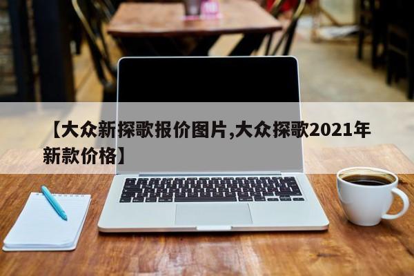 【大众新探歌报价图片,大众探歌2021年新款价格】