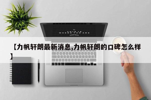【力帆轩朗最新消息,力帆轩朗的口碑怎么样】