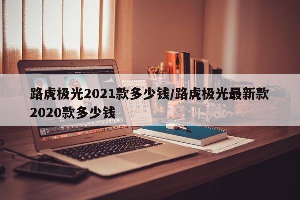 路虎极光2021款多少钱/路虎极光最新款2020款多少钱