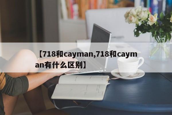 【718和cayman,718和cayman有什么区别】