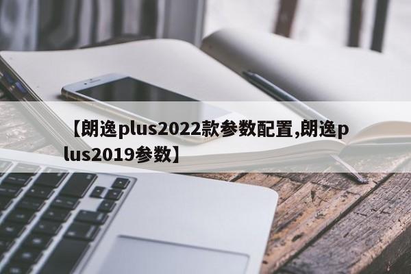 【朗逸plus2022款参数配置,朗逸plus2019参数】