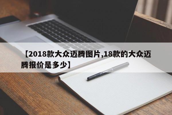 【2018款大众迈腾图片,18款的大众迈腾报价是多少】