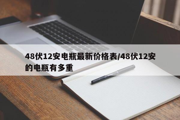 48伏12安电瓶最新价格表/48伏12安的电瓶有多重