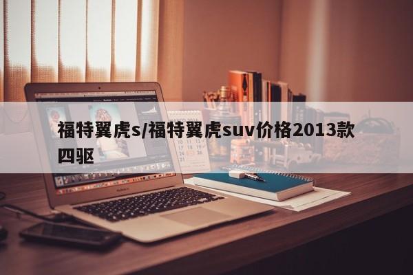 福特翼虎s/福特翼虎suv价格2013款四驱