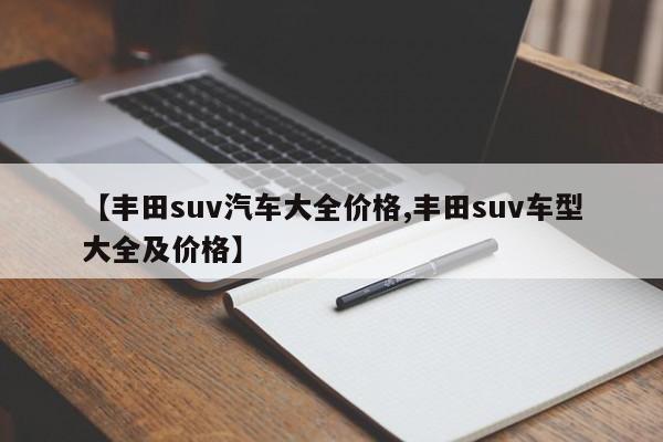 【丰田suv汽车大全价格,丰田suv车型大全及价格】