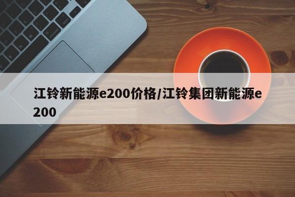江铃新能源e200价格/江铃集团新能源e200