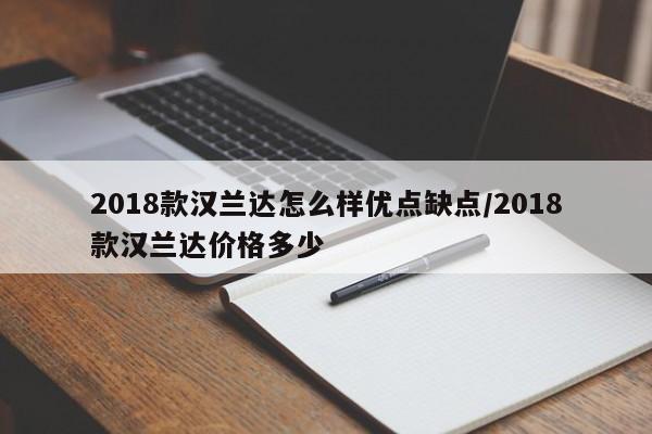 2018款汉兰达怎么样优点缺点/2018款汉兰达价格多少