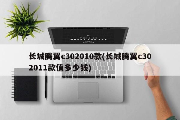长城腾翼c302010款(长城腾翼c302011款值多少钱)