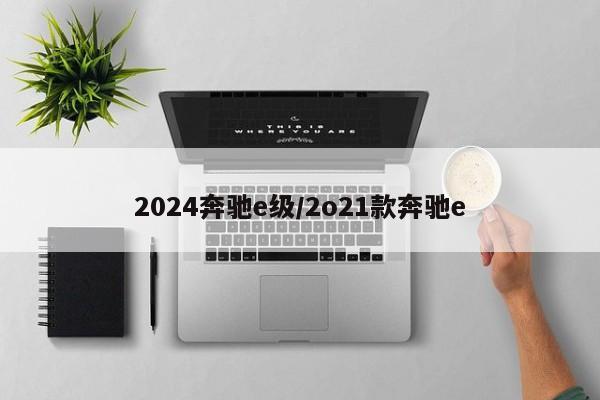 2024奔驰e级/2o21款奔驰e