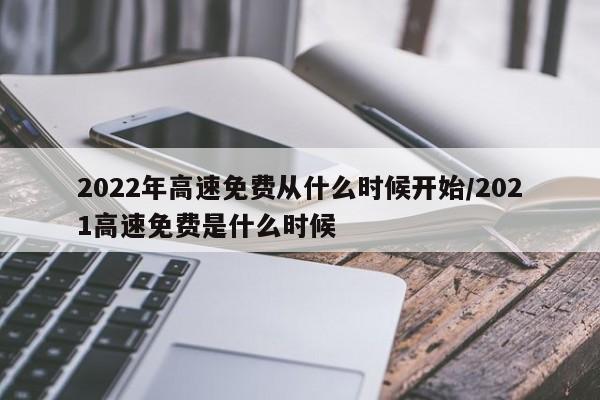 2022年高速免费从什么时候开始/2021高速免费是什么时候