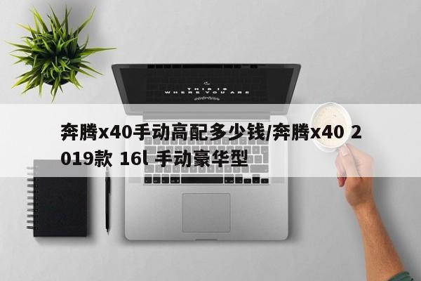 奔腾x40手动高配多少钱/奔腾x40 2019款 16l 手动豪华型
