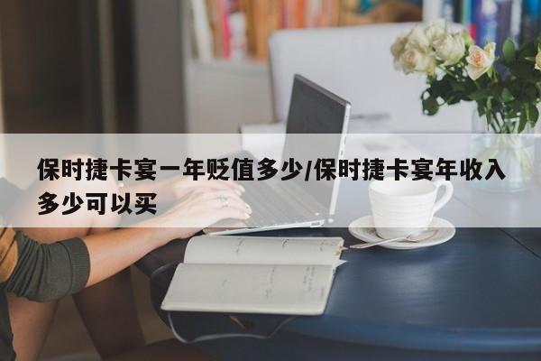 保时捷卡宴一年贬值多少/保时捷卡宴年收入多少可以买