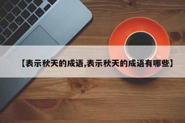 【表示秋天的成语,表示秋天的成语有哪些】