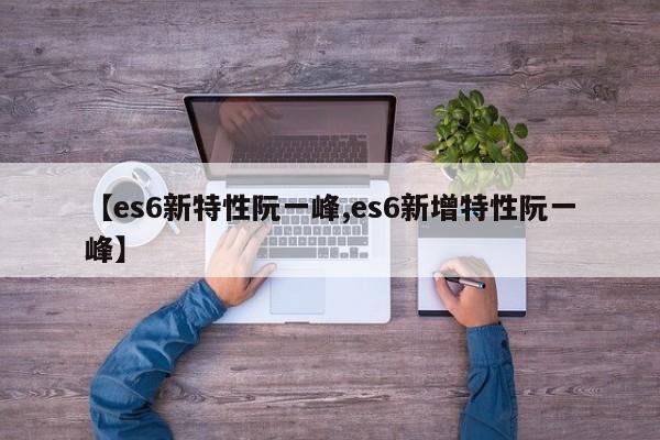 【es6新特性阮一峰,es6新增特性阮一峰】