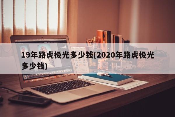 19年路虎极光多少钱(2020年路虎极光多少钱)