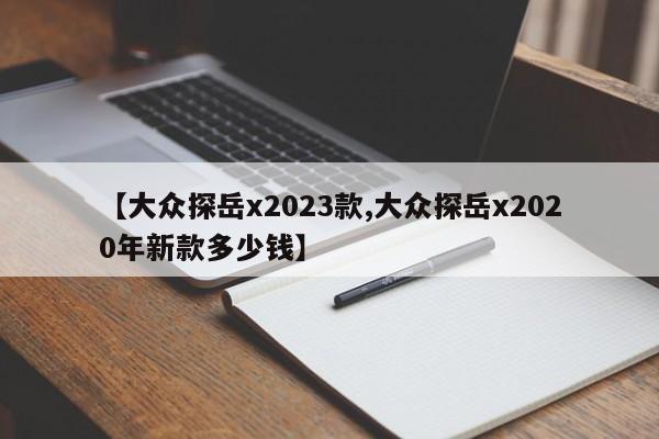 【大众探岳x2023款,大众探岳x2020年新款多少钱】