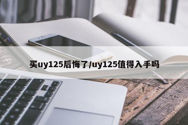 买uy125后悔了/uy125值得入手吗