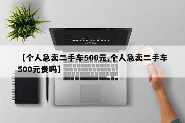 【个人急卖二手车500元,个人急卖二手车500元贵吗】