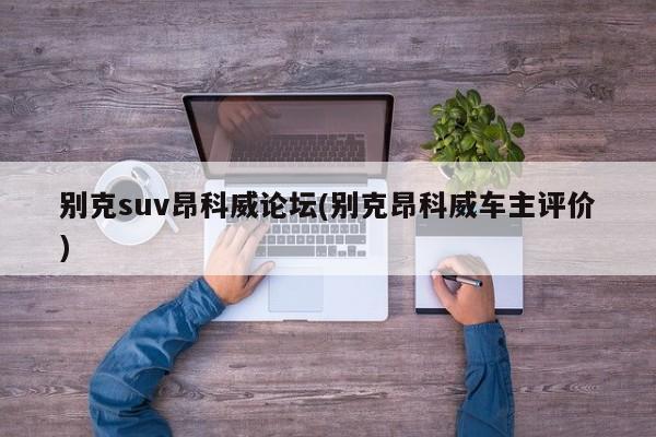 别克suv昂科威论坛(别克昂科威车主评价)