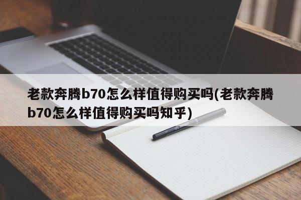 老款奔腾b70怎么样值得购买吗(老款奔腾b70怎么样值得购买吗知乎)