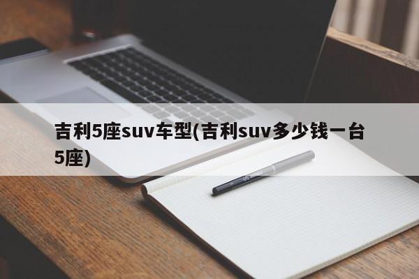 吉利5座suv车型(吉利suv多少钱一台5座)
