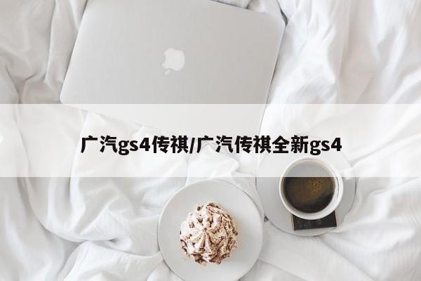 广汽gs4传祺/广汽传祺全新gs4